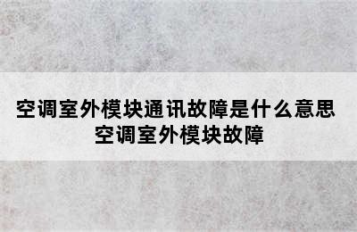 空调室外模块通讯故障是什么意思 空调室外模块故障